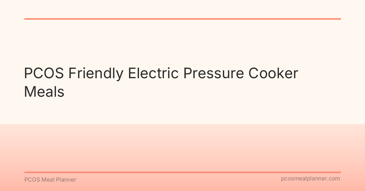 PCOS Friendly Electric Pressure Cooker Meals - PCOS Meal Planner Guide