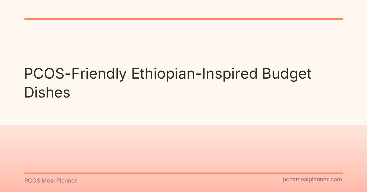 PCOS-Friendly Ethiopian-Inspired Budget Dishes - PCOS Meal Planner Guide