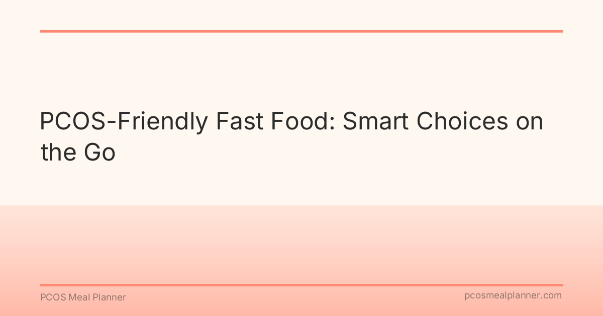 PCOS-Friendly Fast Food: Smart Choices on the Go - PCOS Meal Planner Guide