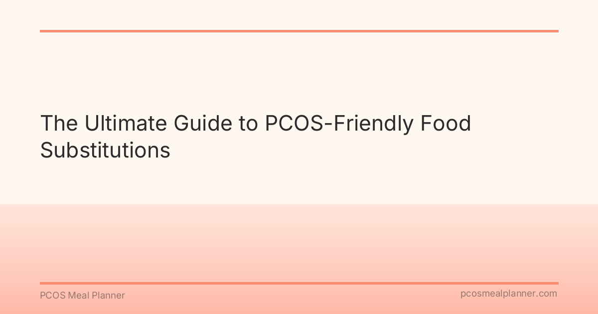 The Ultimate Guide to PCOS-Friendly Food Substitutions - PCOS Meal Planner Guide