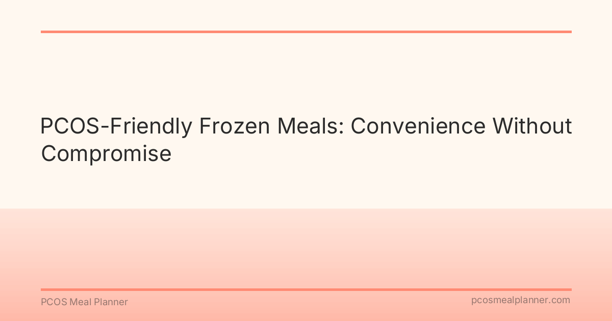 PCOS-Friendly Frozen Meals: Convenience Without Compromise - PCOS Meal Planner Guide