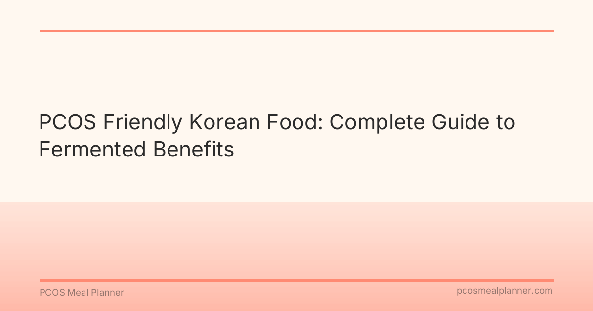 PCOS Friendly Korean Food: Complete Guide to Fermented Benefits - PCOS Meal Planner Guide
