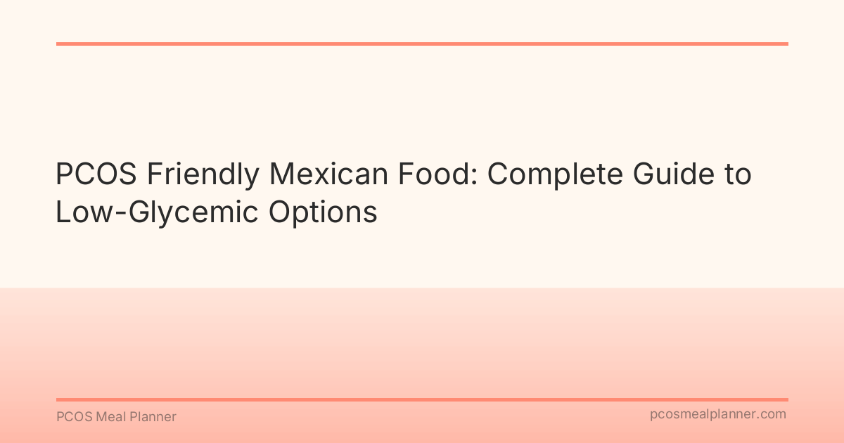PCOS Friendly Mexican Food: Complete Guide to Low-Glycemic Options - PCOS Meal Planner Guide
