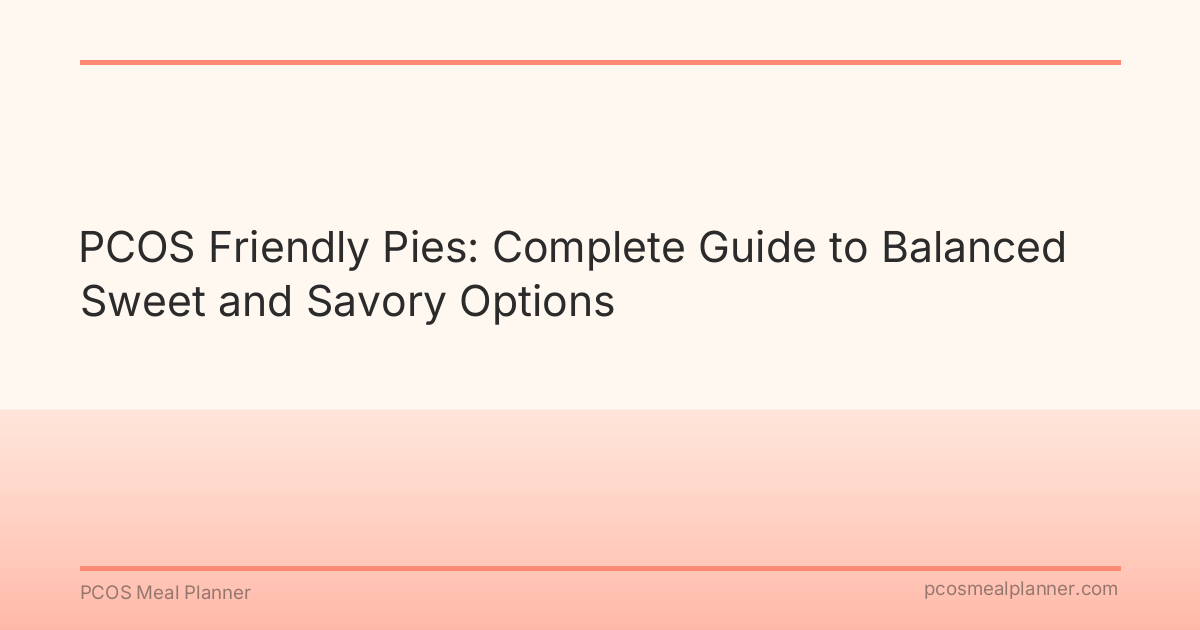 PCOS Friendly Pies: Complete Guide to Balanced Sweet and Savory Options - PCOS Meal Planner Guide