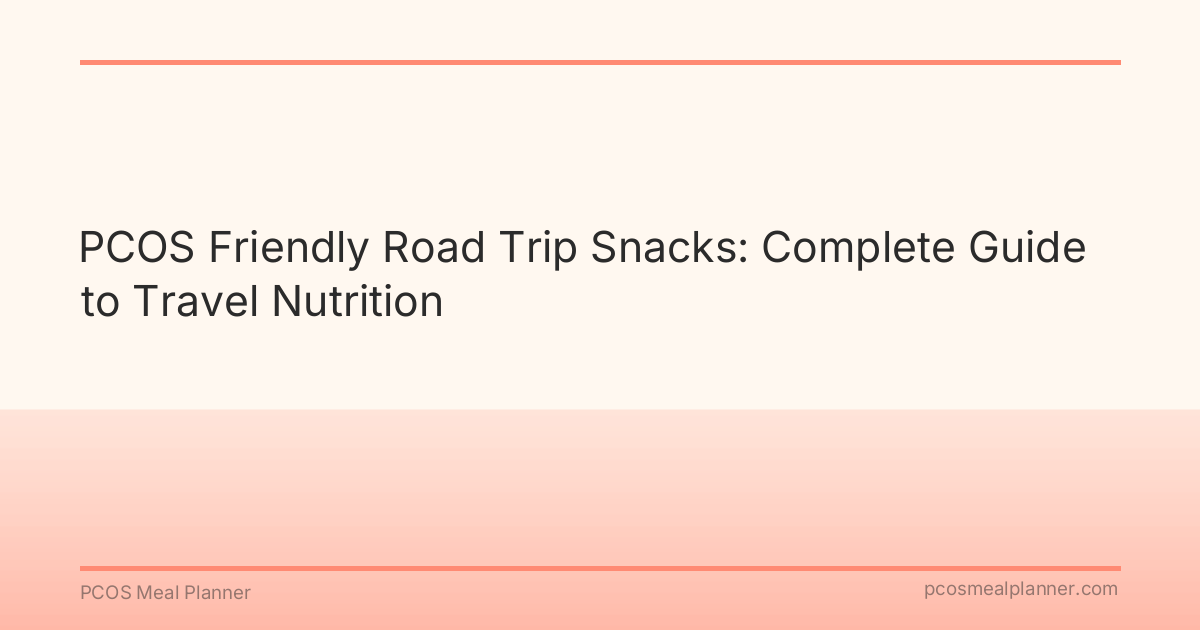 PCOS Friendly Road Trip Snacks: Complete Guide to Travel Nutrition - PCOS Meal Planner Guide