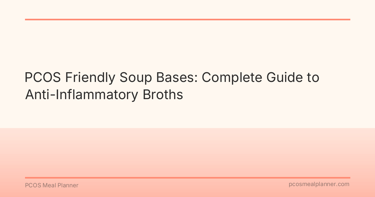 PCOS Friendly Soup Bases: Complete Guide to Anti-Inflammatory Broths - PCOS Meal Planner Guide