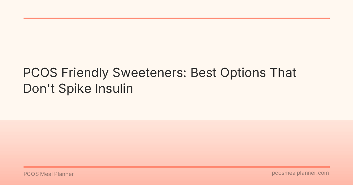 PCOS Friendly Sweeteners: Best Options That Don't Spike Insulin - PCOS Meal Planner Guide