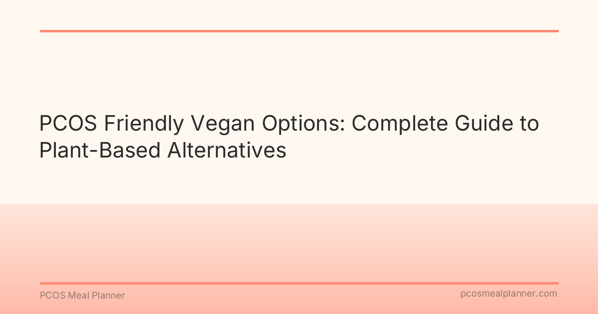 PCOS Friendly Vegan Options: Complete Guide to Plant-Based Alternatives - PCOS Meal Planner Guide
