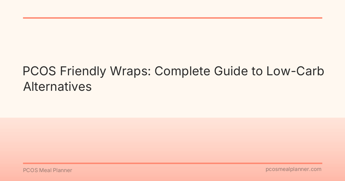 PCOS Friendly Wraps: Complete Guide to Low-Carb Alternatives - PCOS Meal Planner Guide