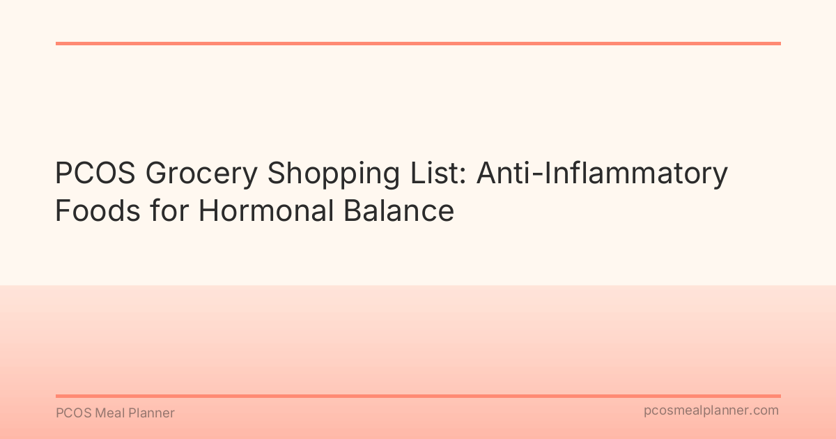 PCOS Grocery Shopping List: Anti-Inflammatory Foods for Hormonal Balance - PCOS Meal Planner Guide
