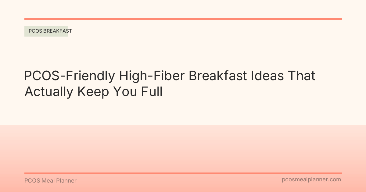 PCOS-Friendly High-Fiber Breakfast Ideas That Actually Keep You Full - PCOS Meal Planner Guide