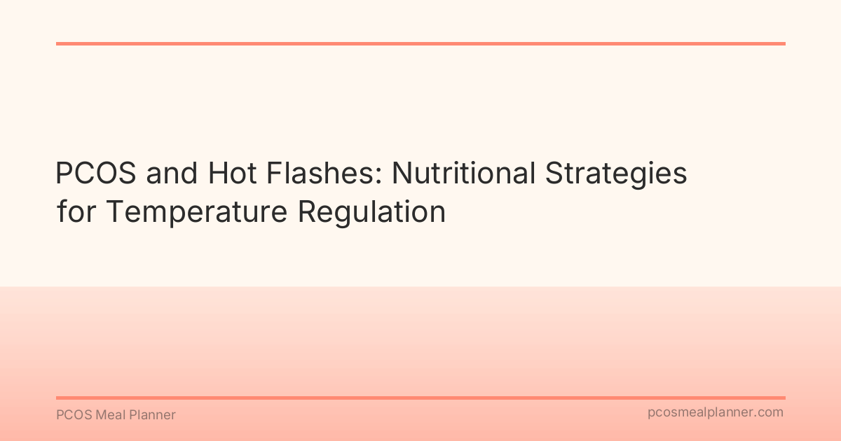 PCOS and Hot Flashes: Nutritional Strategies for Temperature Regulation - PCOS Meal Planner Guide