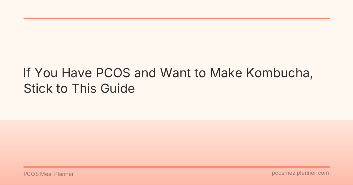 If You Have PCOS and Want to Make Kombucha, Stick to This Guide - PCOS Meal Planner Guide