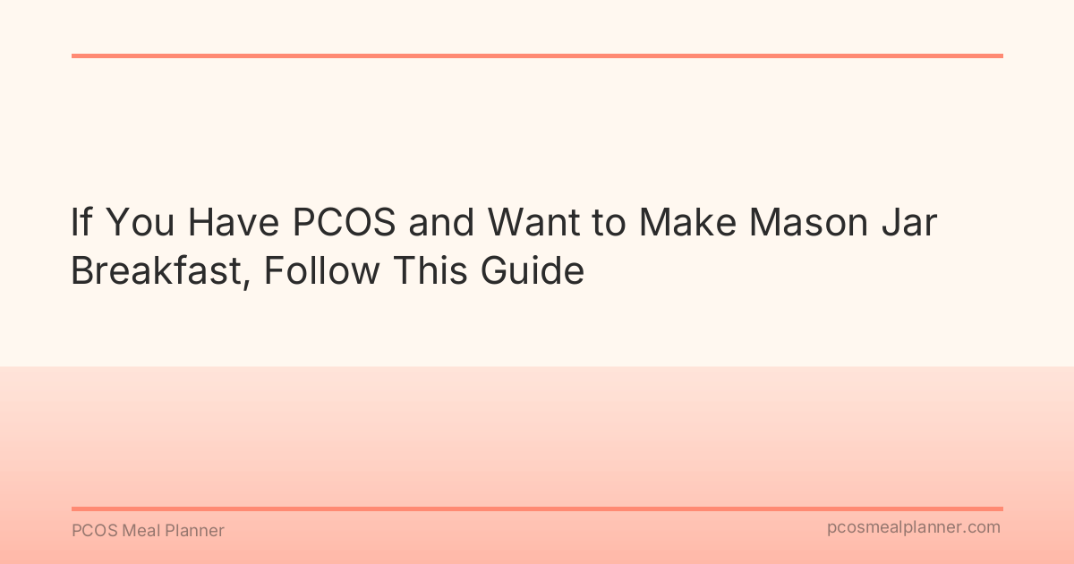 If You Have PCOS and Want to Make Mason Jar Breakfast, Follow This Guide - PCOS Meal Planner Guide
