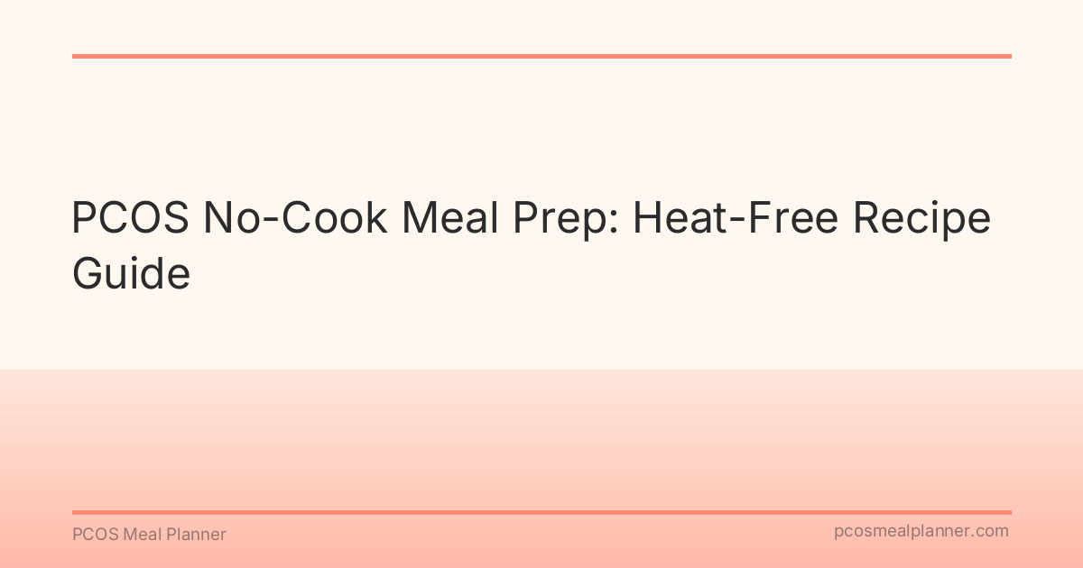 PCOS No-Cook Meal Prep: Heat-Free Recipe Guide - PCOS Meal Planner Guide