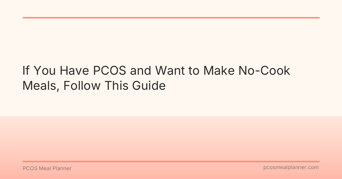 If You Have PCOS and Want to Make No-Cook Meals, Follow This Guide - PCOS Meal Planner Guide