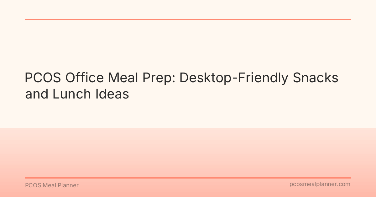 PCOS Office Meal Prep: Desktop-Friendly Snacks and Lunch Ideas - PCOS Meal Planner Guide