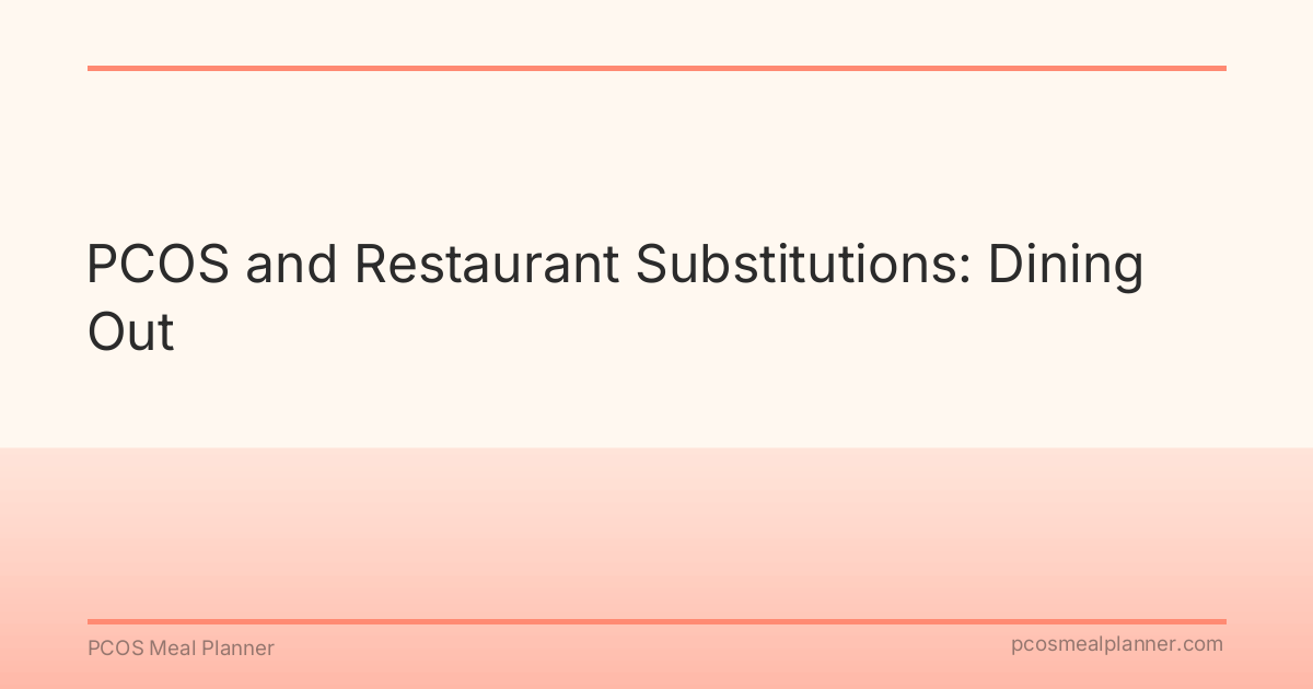PCOS and Restaurant Substitutions: Dining Out - PCOS Meal Planner Guide