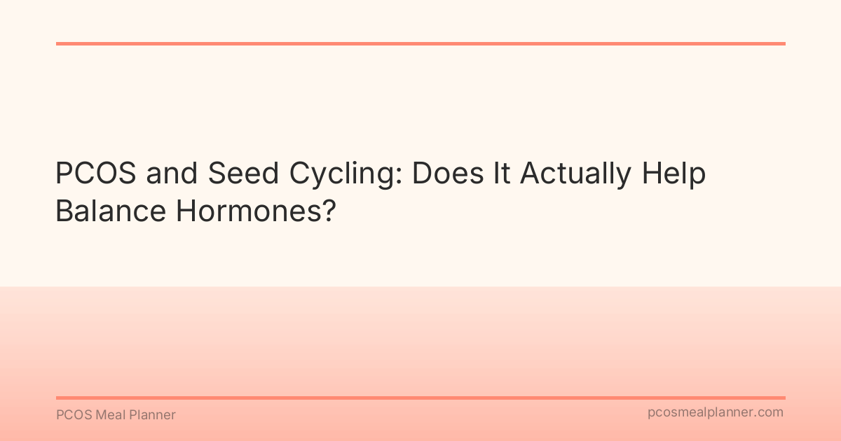 PCOS and Seed Cycling: Does It Actually Help Balance Hormones? - PCOS Meal Planner Guide