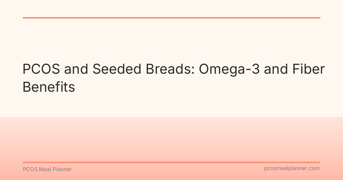 PCOS and Seeded Breads: Omega-3 and Fiber Benefits - PCOS Meal Planner Guide