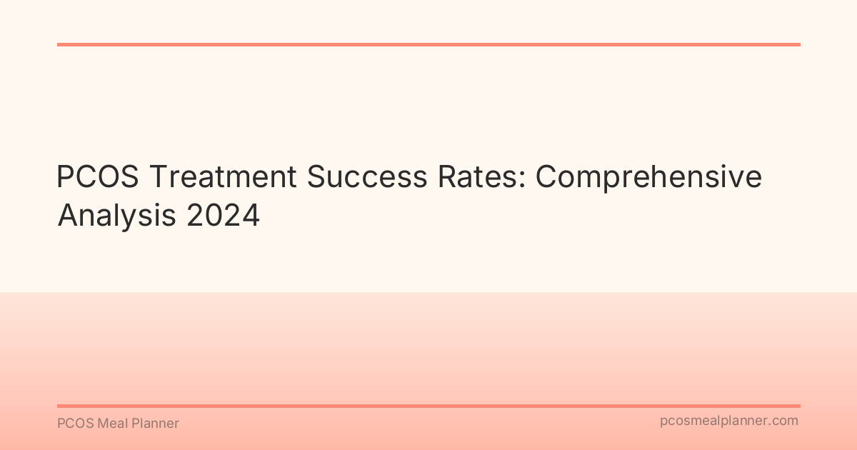 PCOS Treatment Success Rates: Comprehensive Analysis 2024 - PCOS Meal Planner Guide