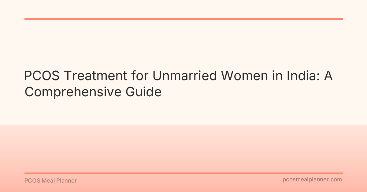 PCOS Treatment for Unmarried Women in India: A Comprehensive Guide - PCOS Meal Planner Guide