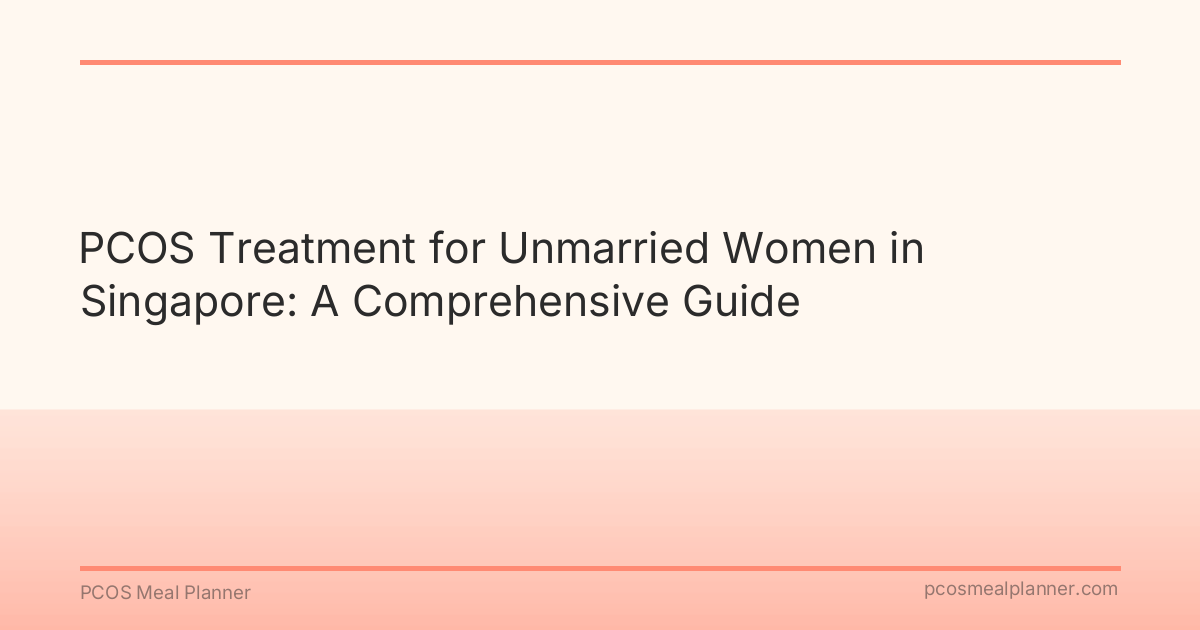 PCOS Treatment for Unmarried Women in Singapore: A Comprehensive Guide - PCOS Meal Planner Guide