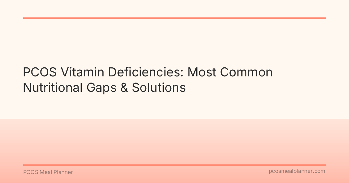 PCOS Vitamin Deficiencies: Most Common Nutritional Gaps & Solutions - PCOS Meal Planner Guide