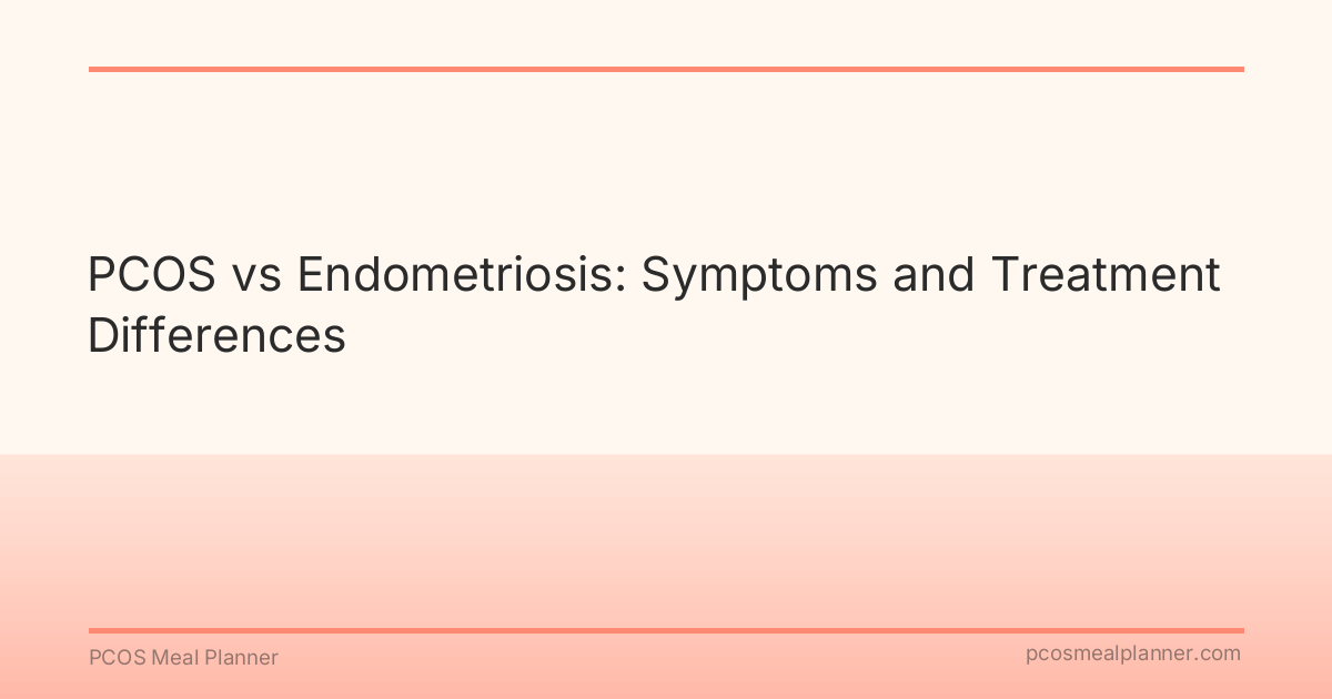 PCOS vs Endometriosis: Symptoms and Treatment Differences - PCOS Meal Planner Guide