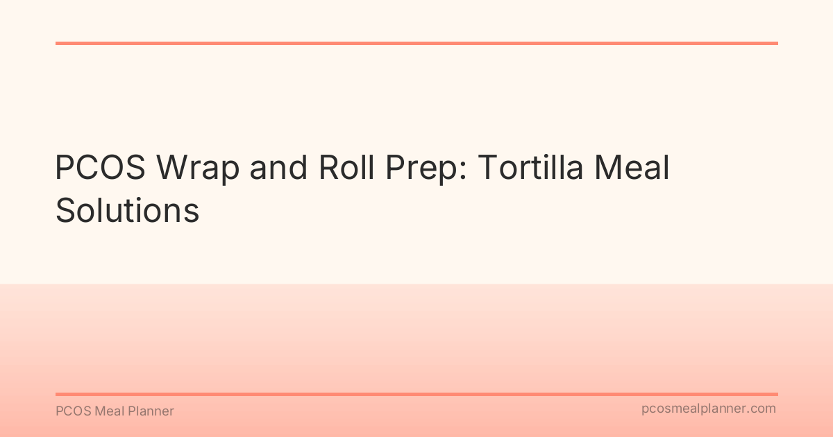 PCOS Wrap and Roll Prep: Tortilla Meal Solutions - PCOS Meal Planner Guide