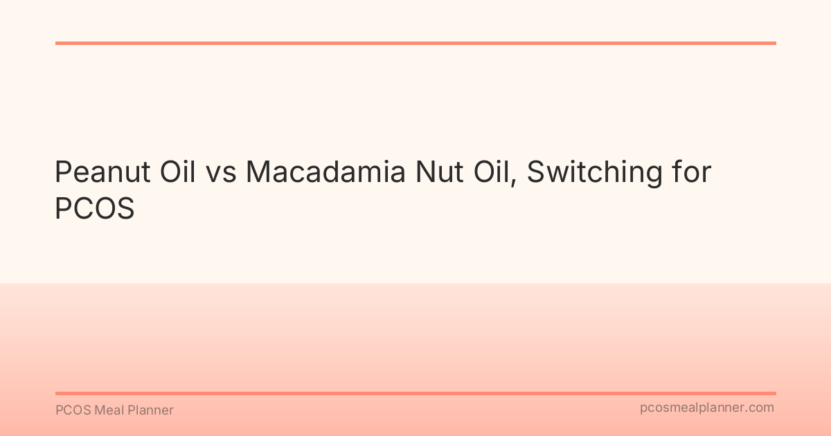 Peanut Oil vs Macadamia Nut Oil, Switching for PCOS - PCOS Meal Planner Guide
