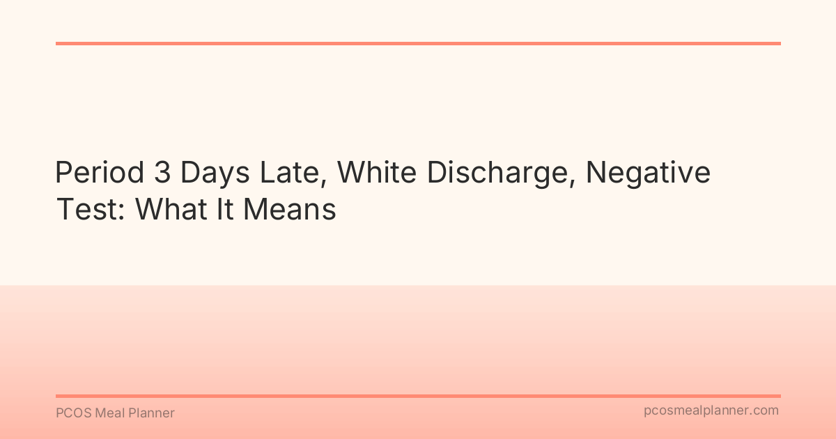 Period 3 Days Late, White Discharge, Negative Test: What It Means - PCOS Meal Planner Guide