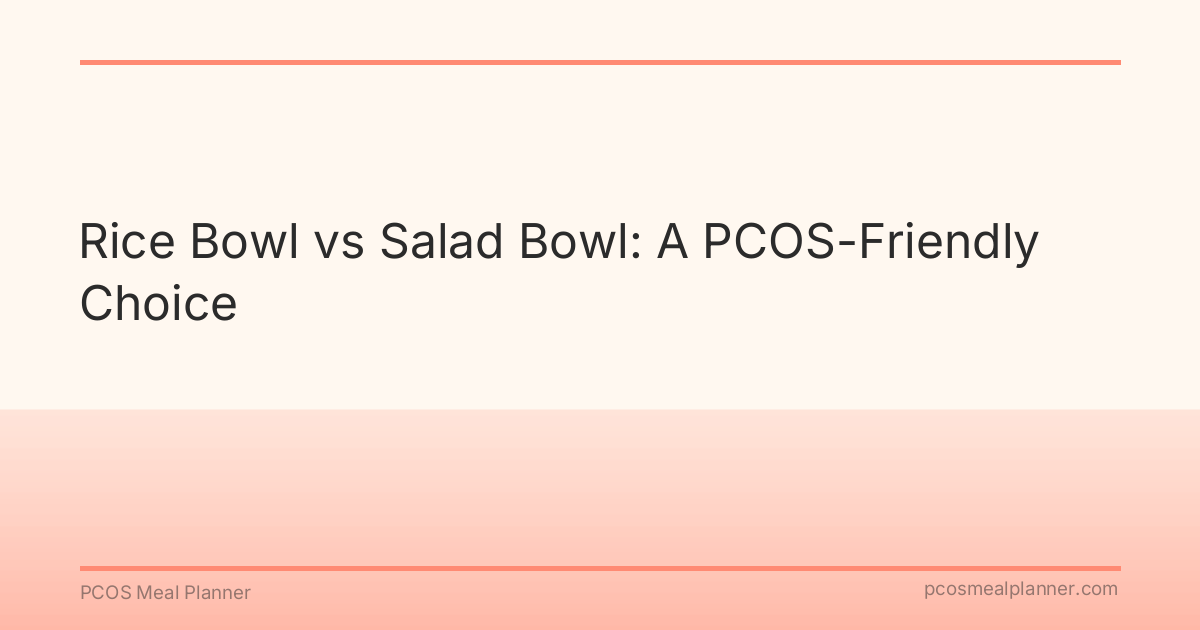 Rice Bowl vs Salad Bowl: A PCOS-Friendly Choice - PCOS Meal Planner Guide
