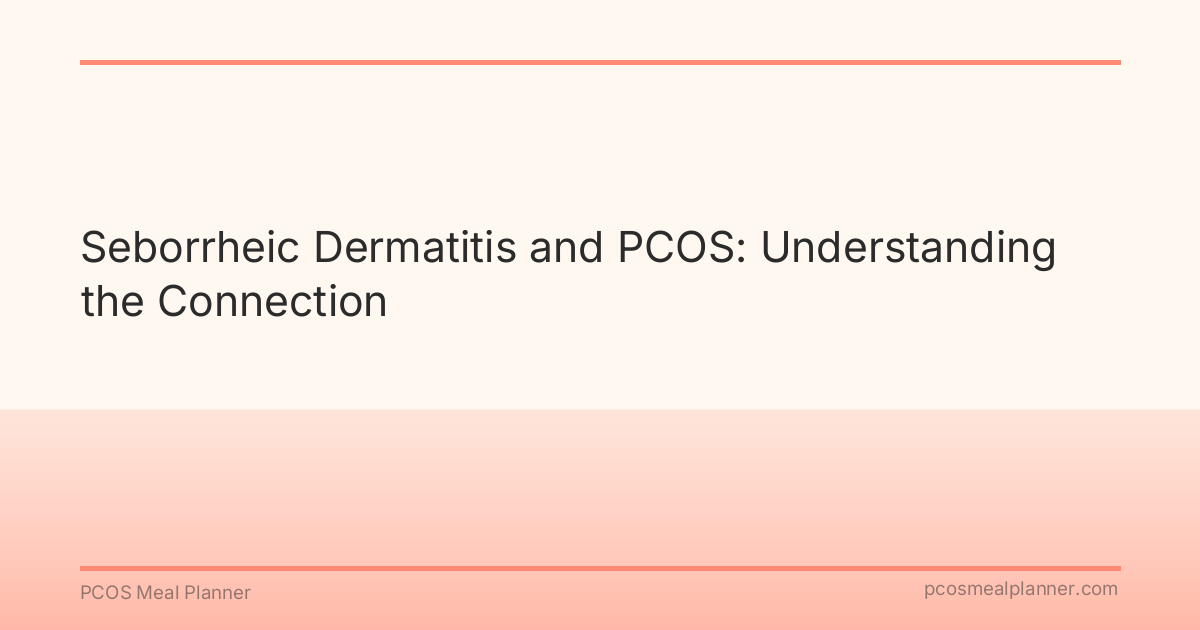 Seborrheic Dermatitis and PCOS: Understanding the Connection - PCOS Meal Planner Guide