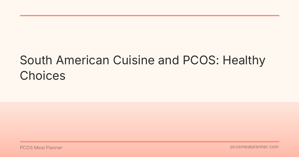 South American Cuisine and PCOS: Healthy Choices - PCOS Meal Planner Guide