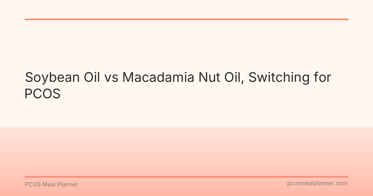 Soybean Oil vs Macadamia Nut Oil, Switching for PCOS - PCOS Meal Planner Guide