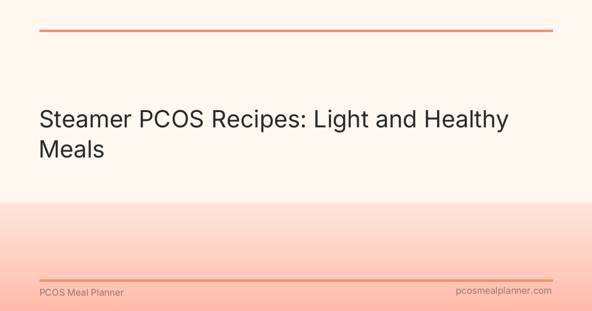 Steamer PCOS Recipes: Light and Healthy Meals - PCOS Meal Planner Guide