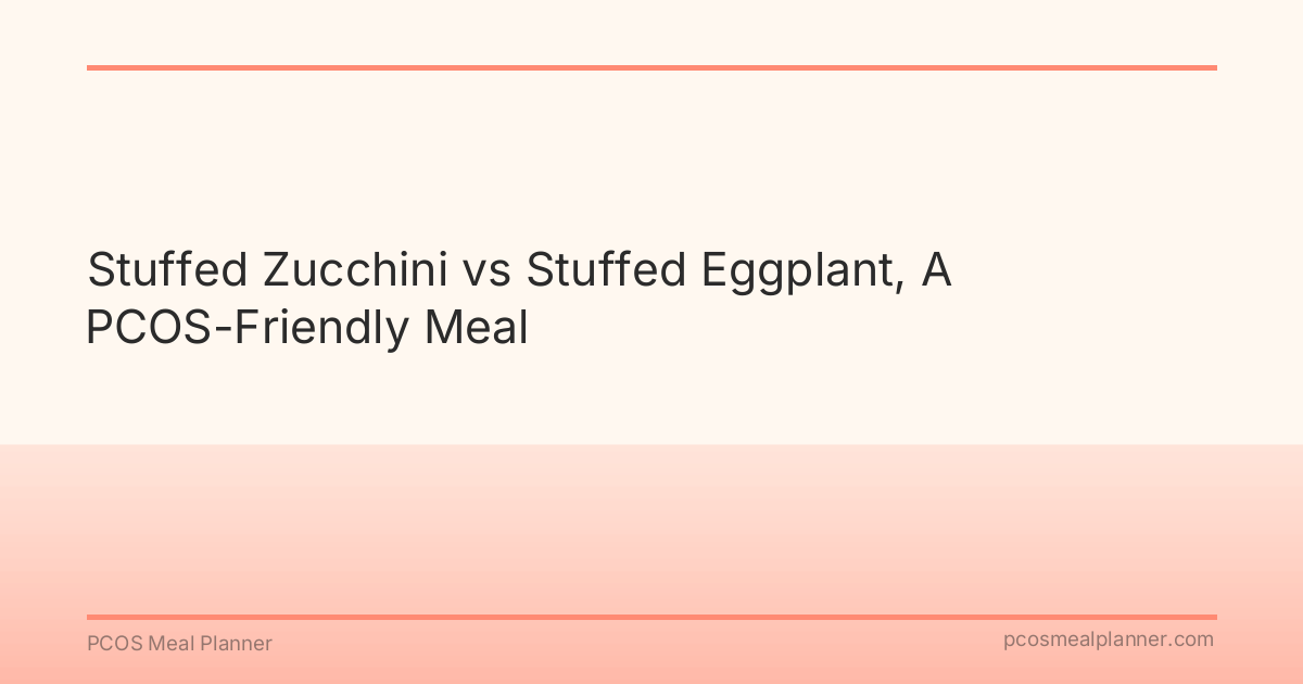 Stuffed Zucchini vs Stuffed Eggplant, A PCOS-Friendly Meal - PCOS Meal Planner Guide