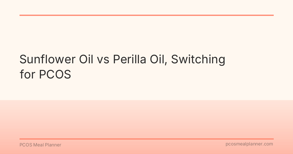 Sunflower Oil vs Perilla Oil, Switching for PCOS - PCOS Meal Planner Guide