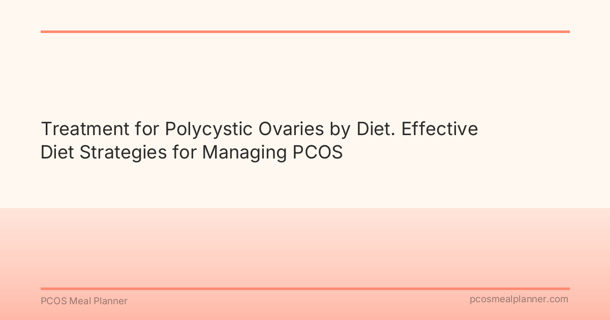 Treatment for Polycystic Ovaries by Diet. Effective Diet Strategies for Managing PCOS - PCOS Meal Planner Guide