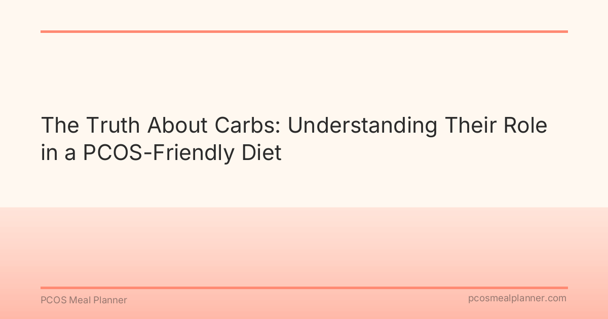 The Truth About Carbs: Understanding Their Role in a PCOS-Friendly Diet - PCOS Meal Planner Guide