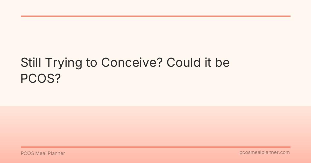 Still Trying to Conceive? Could it be PCOS? - PCOS Meal Planner Guide