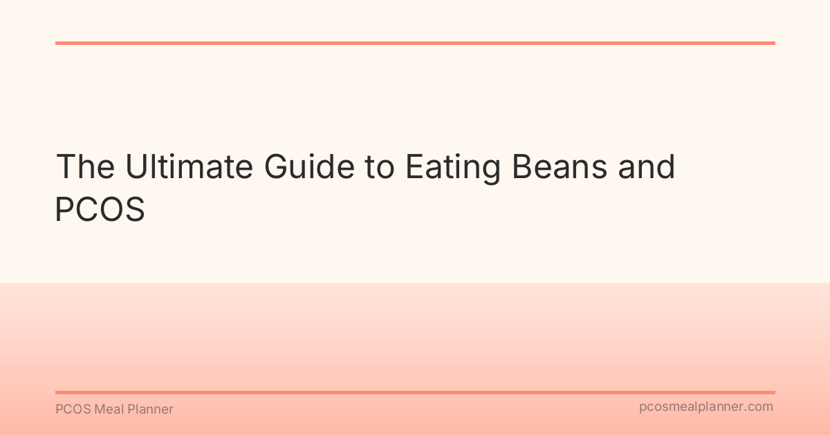 The Ultimate Guide to Eating Beans and PCOS - PCOS Meal Planner Guide