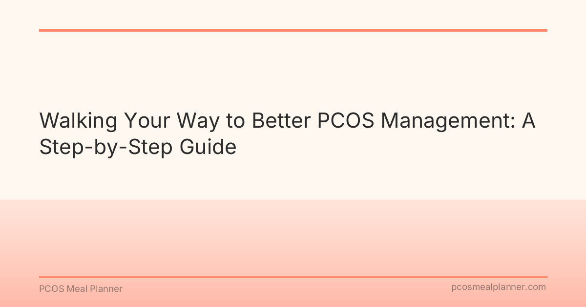 Walking Your Way to Better PCOS Management: A Step-by-Step Guide - PCOS Meal Planner Guide