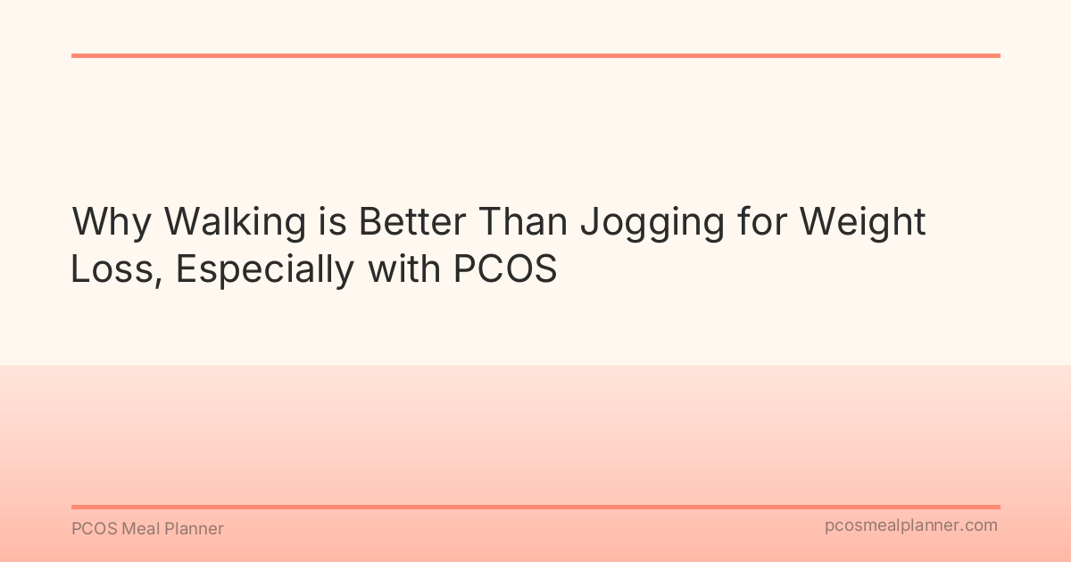 Why Walking is Better Than Jogging for Weight Loss, Especially with PCOS - PCOS Meal Planner Guide