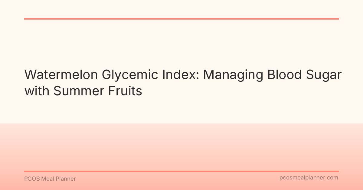 Watermelon Glycemic Index: Managing Blood Sugar with Summer Fruits - PCOS Meal Planner Guide