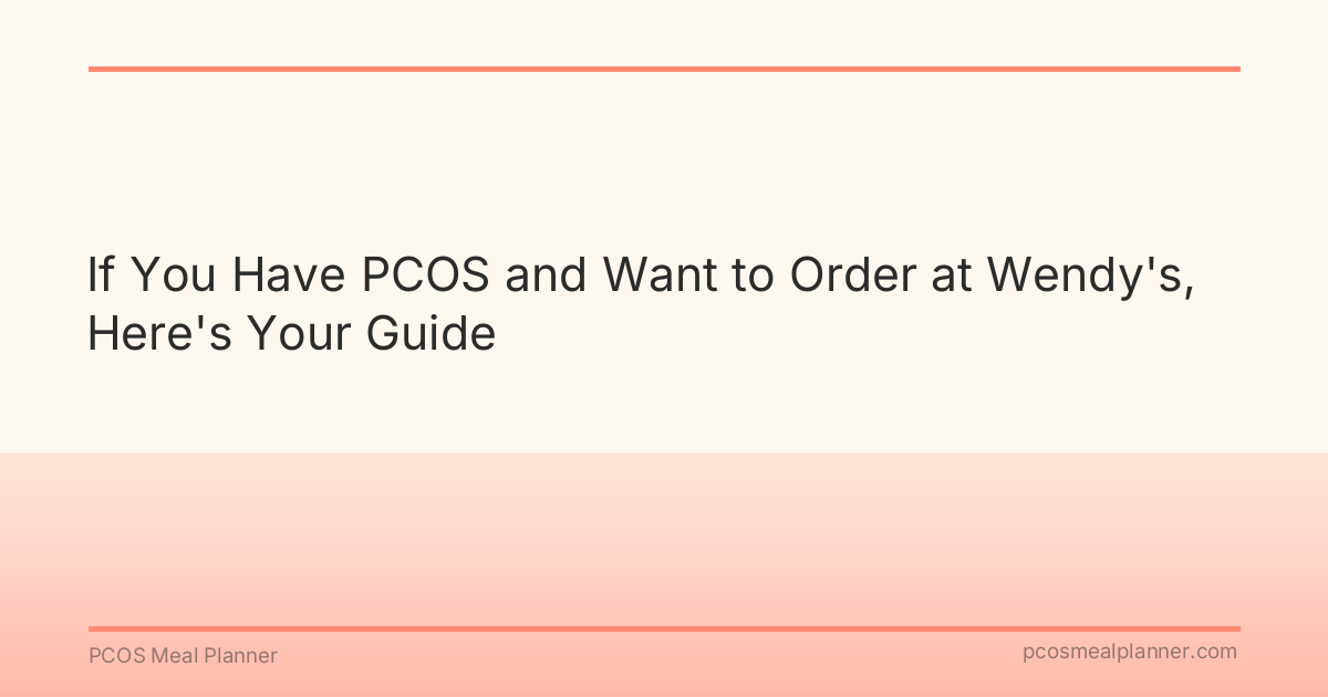 If You Have PCOS and Want to Order at Wendy's, Here's Your Guide - PCOS Meal Planner Guide