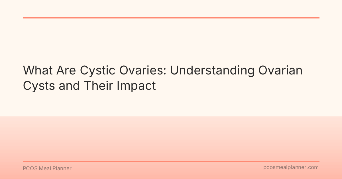 What Are Cystic Ovaries: Understanding Ovarian Cysts and Their Impact - PCOS Meal Planner Guide