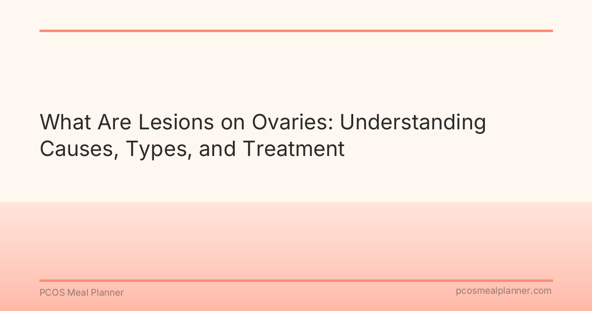 What Are Lesions on Ovaries: Understanding Causes, Types, and Treatment - PCOS Meal Planner Guide