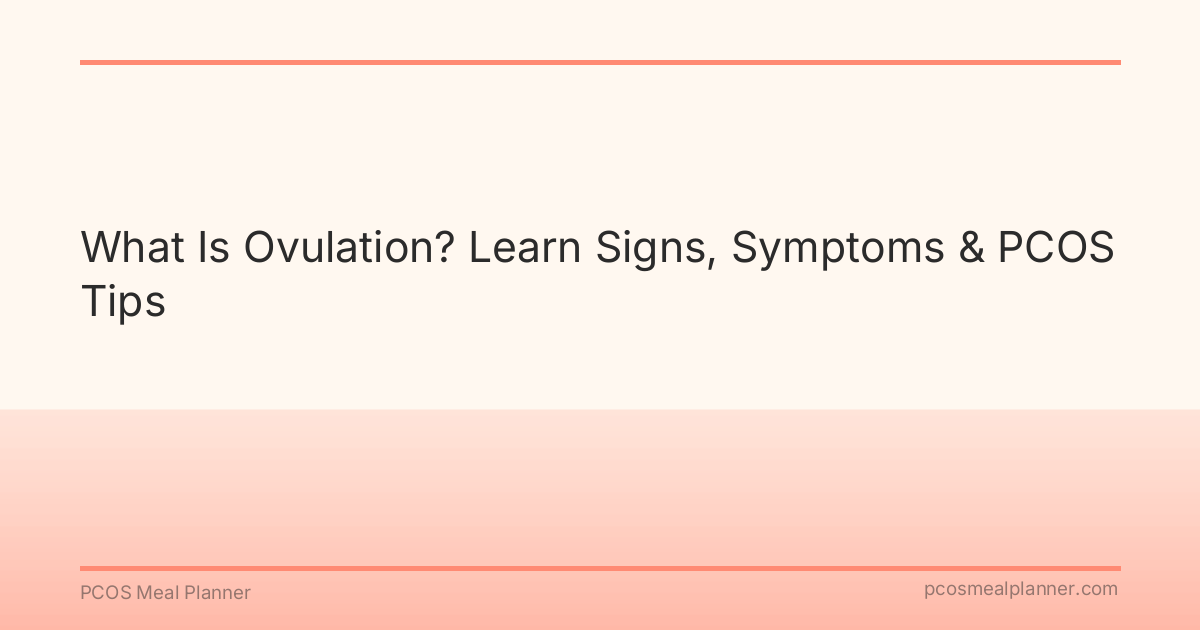 What Is Ovulation? Learn Signs, Symptoms & PCOS Tips - PCOS Meal Planner Guide